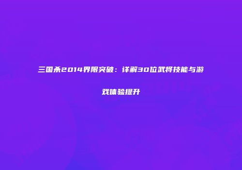 三国杀2014界限突破：详解30位武将技能与游戏体验提升