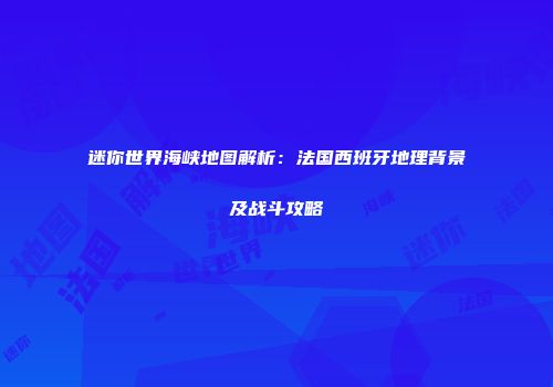 迷你世界海峡地图解析：法国西班牙地理背景及战斗攻略