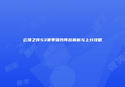 云顶之弈S3赛季强势阵容解析与上分攻略