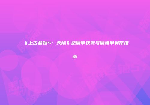 《上古卷轴5：天际》恶魔甲获取与魔族甲制作指南