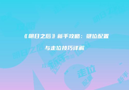 《明日之后》新手攻略：键位配置与走位技巧详解