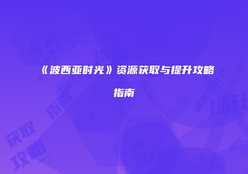 《波西亚时光》资源获取与提升攻略指南