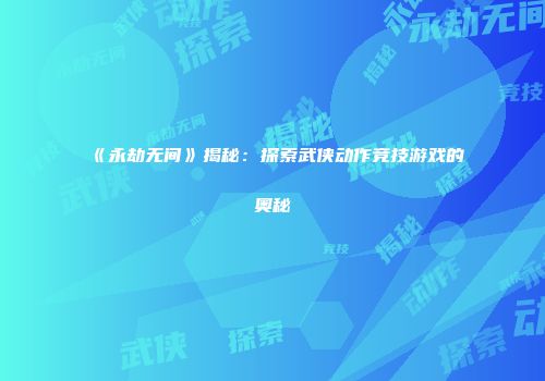 《永劫无间》揭秘：探索武侠动作竞技游戏的奥秘