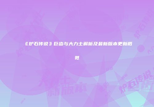 《炉石传说》巨齿与大力士解析及最新版本更新概览