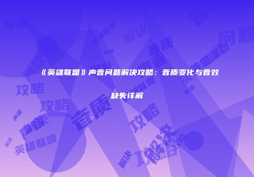 《英雄联盟》声音问题解决攻略：音质变化与音效缺失详解