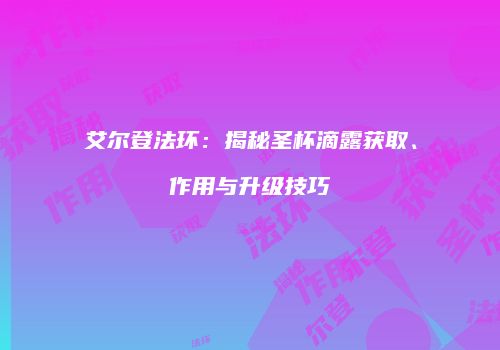 艾尔登法环：揭秘圣杯滴露获取、作用与升级技巧