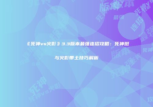 《死神vs火影》3.3版本最强连招攻略：死神斑与火影带土技巧解析