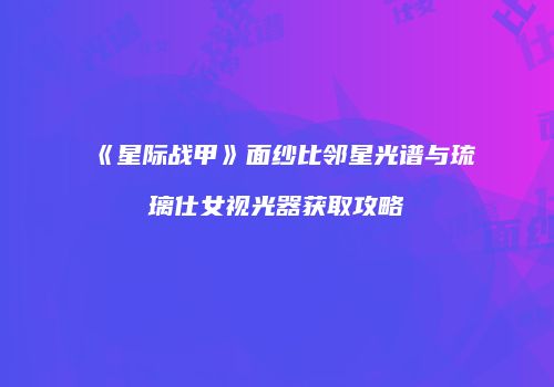 《星际战甲》面纱比邻星光谱与琉璃仕女视光器获取攻略