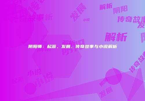 阴阳师：起源、发展、传奇故事与小说解析