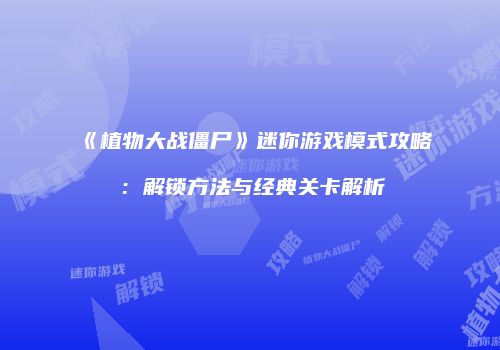 《植物大战僵尸》迷你游戏模式攻略：解锁方法与经典关卡解析