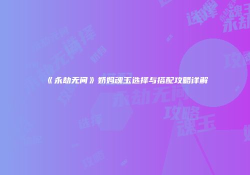 《永劫无间》奶妈魂玉选择与搭配攻略详解