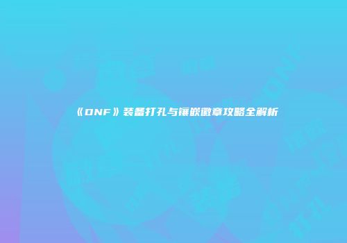 《DNF》装备打孔与镶嵌徽章攻略全解析