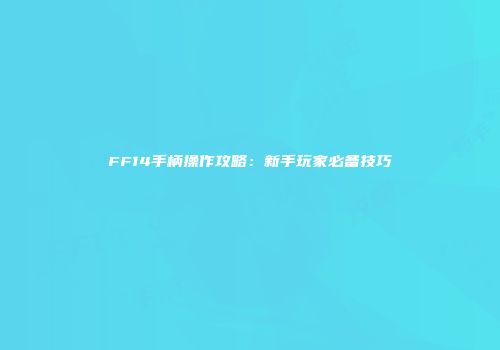 FF14手柄操作攻略：新手玩家必备技巧