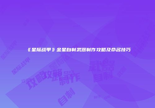 《星际战甲》金星自制武器制作攻略及命名技巧