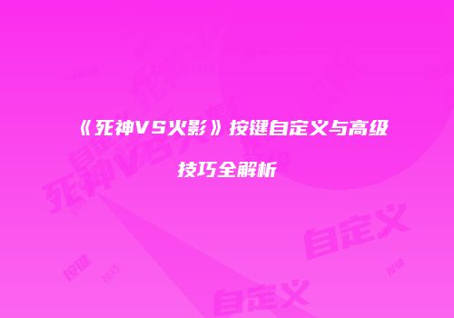 《死神VS火影》按键自定义与高级技巧全解析