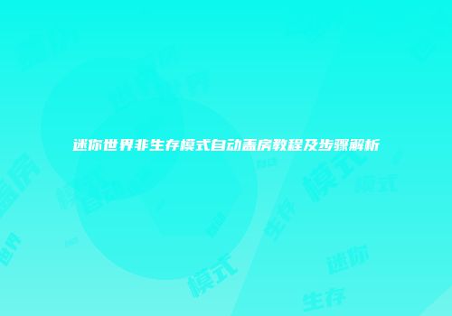 迷你世界非生存模式自动盖房教程及步骤解析