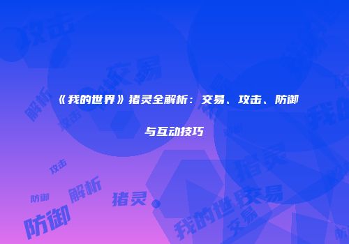 《我的世界》猪灵全解析：交易、攻击、防御与互动技巧