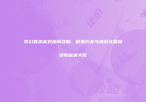 梦幻西游高效跑商攻略：傲来长寿与地府北俱路线收益最大化