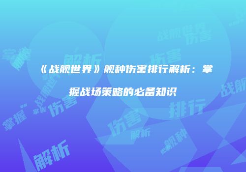 《战舰世界》舰种伤害排行解析：掌握战场策略的必备知识