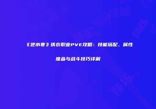 《逆水寒》铁衣职业PVE攻略：技能搭配、属性堆叠与战斗技巧详解