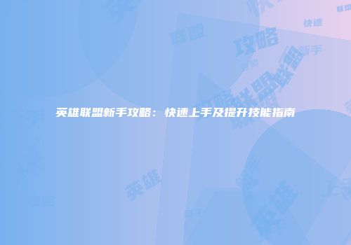 英雄联盟新手攻略：快速上手及提升技能指南