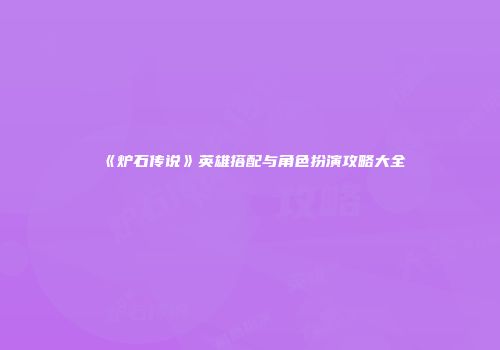 《炉石传说》英雄搭配与角色扮演攻略大全