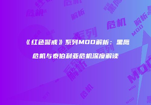 《红色警戒》系列MOD解析：黑鹰危机与泰伯利亚危机深度解读