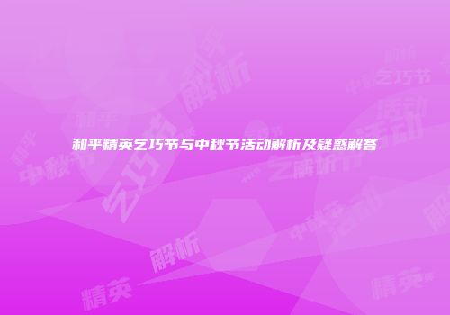 和平精英乞巧节与中秋节活动解析及疑惑解答
