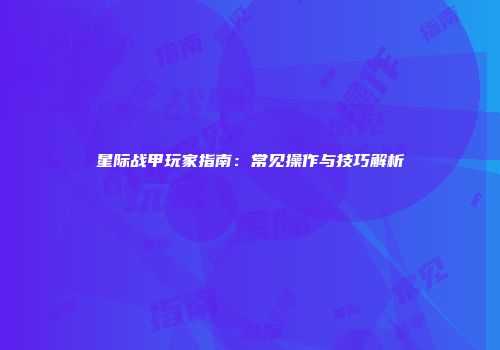 星际战甲玩家指南：常见操作与技巧解析