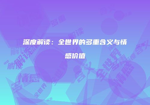 深度解读：全世界的多重含义与情感价值