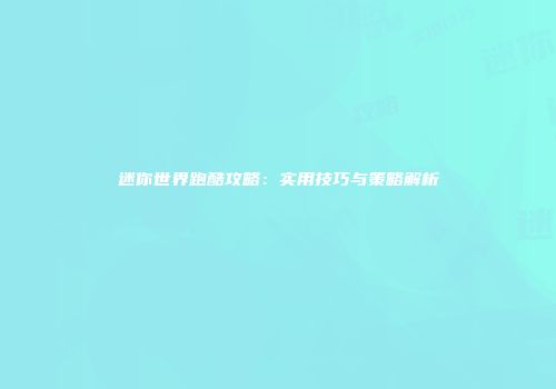 迷你世界跑酷攻略：实用技巧与策略解析