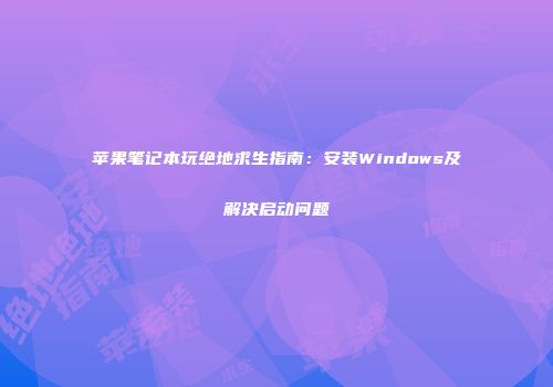 苹果笔记本玩绝地求生指南：安装Windows及解决启动问题
