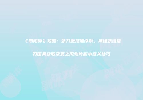 《阴阳师》攻略：妖刀姬技能详解、神秘妖怪雉刀面具获取及夏之风物诗副本通关技巧