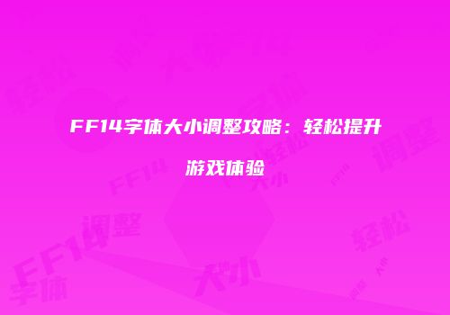 FF14字体大小调整攻略：轻松提升游戏体验