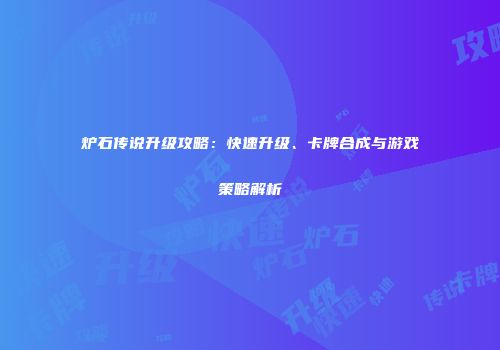 炉石传说升级攻略：快速升级、卡牌合成与游戏策略解析