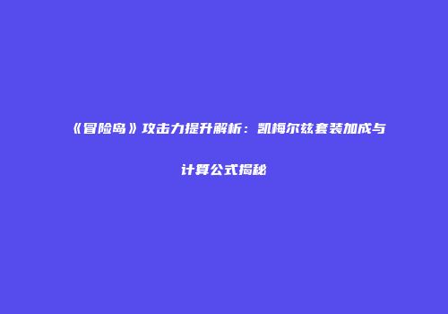 《冒险岛》攻击力提升解析：凯梅尔兹套装加成与计算公式揭秘