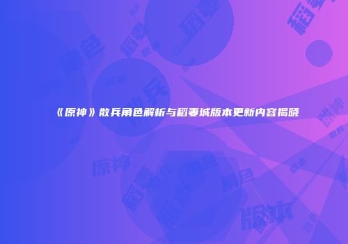 《原神》散兵角色解析与稻妻城版本更新内容揭晓