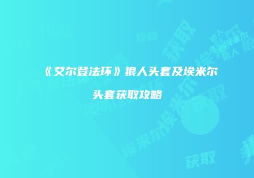《艾尔登法环》狼人头套及埃米尔头套获取攻略