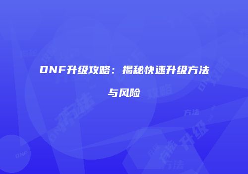 DNF升级攻略：揭秘快速升级方法与风险