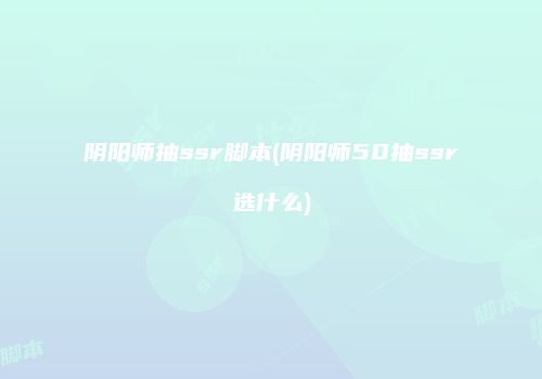 阴阳师抽ssr脚本(阴阳师50抽ssr选什么)