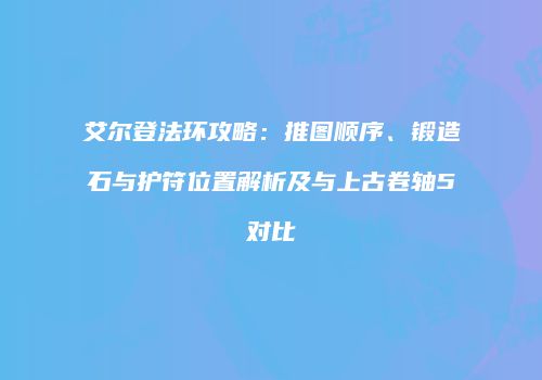 艾尔登法环攻略：推图顺序、锻造石与护符位置解析及与上古卷轴5对比
