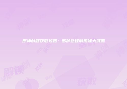 原神剑胚获取攻略：多种途径解锁强大武器