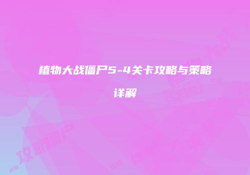 植物大战僵尸5-4关卡攻略与策略详解