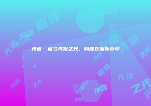 光遇：追寻先祖之光，构建友谊新篇章