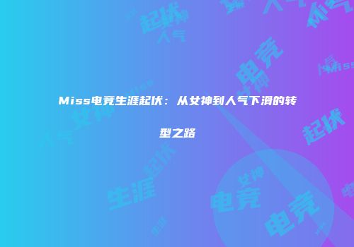 Miss电竞生涯起伏：从女神到人气下滑的转型之路