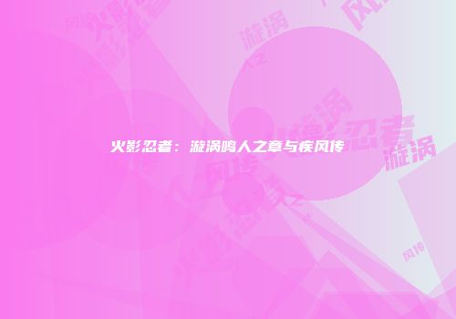 火影忍者：漩涡鸣人之章与疾风传