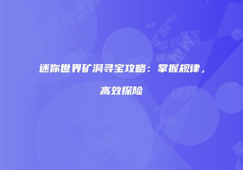 迷你世界矿洞寻宝攻略：掌握规律，高效探险