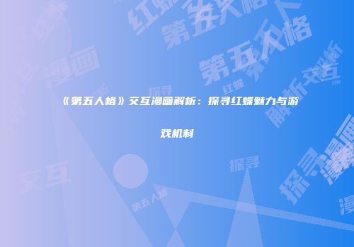 《第五人格》交互漫画解析：探寻红蝶魅力与游戏机制