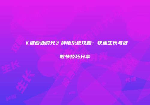 《波西亚时光》种植系统攻略：快速生长与秋收节技巧分享