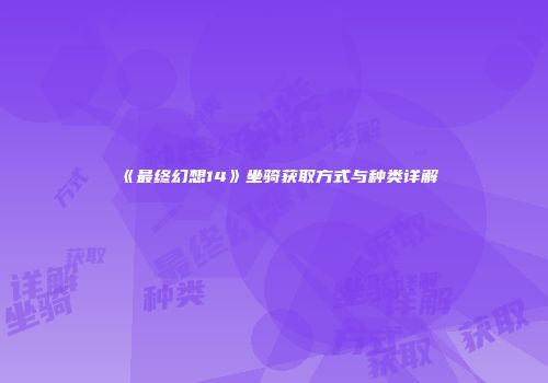 《最终幻想14》坐骑获取方式与种类详解